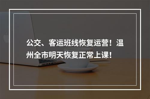 公交、客运班线恢复运营！温州全市明天恢复正常上课！