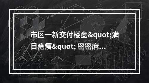 市区一新交付楼盘"满目疮痍" 密密麻麻“小纸条”贴满整个房间 ....