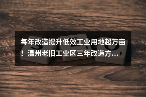 每年改造提升低效工业用地超万亩！温州老旧工业区三年改造方案征求意见