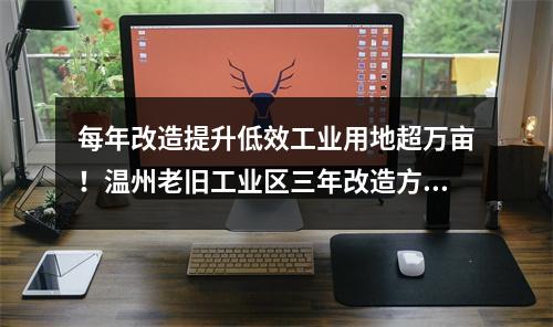 每年改造提升低效工业用地超万亩！温州老旧工业区三年改造方案征求意见