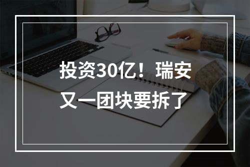 投资30亿！瑞安又一团块要拆了