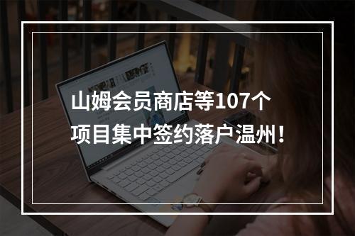 山姆会员商店等107个项目集中签约落户温州！