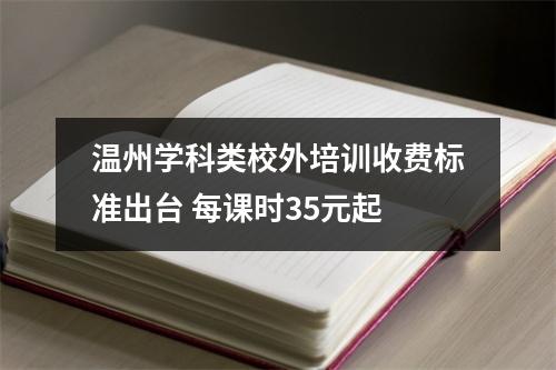 温州学科类校外培训收费标准出台 每课时35元起