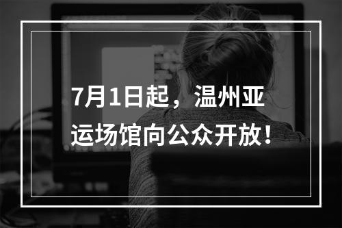 7月1日起，温州亚运场馆向公众开放！