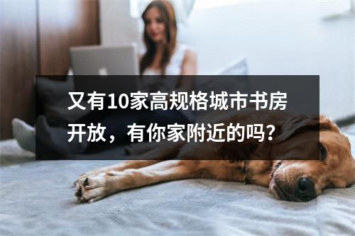 又有10家高规格城市书房开放，有你家附近的吗？