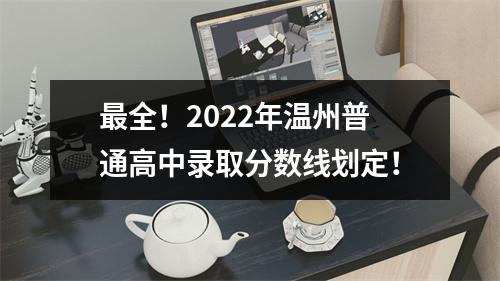 最全！2022年温州普通高中录取分数线划定！