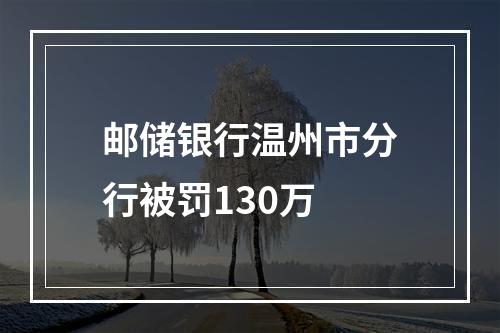 邮储银行温州市分行被罚130万
