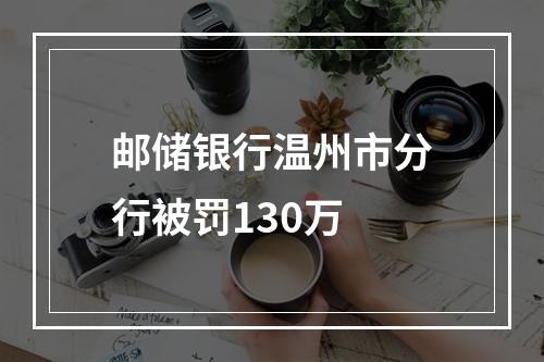 邮储银行温州市分行被罚130万