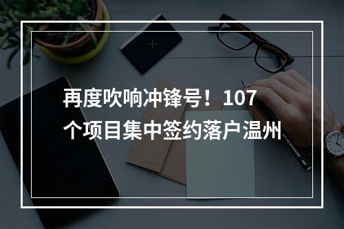 再度吹响冲锋号！107个项目集中签约落户温州