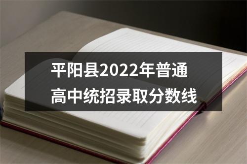 平阳县2022年普通高中统招录取分数线