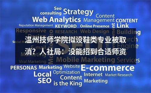 温州技师学院拟设鞋类专业被取消？人社局：没能招到合适师资