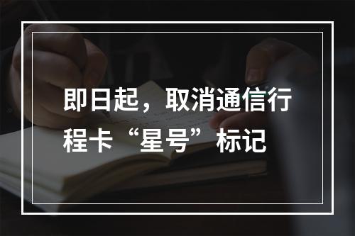 即日起，取消通信行程卡“星号”标记