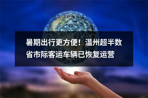 暑期出行更方便！温州超半数省市际客运车辆已恢复运营