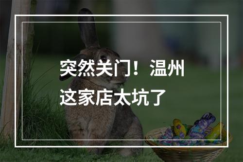 突然关门！温州这家店太坑了
