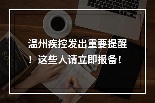 温州疾控发出重要提醒！这些人请立即报备！