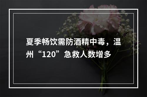 夏季畅饮需防酒精中毒，温州“120”急救人数增多