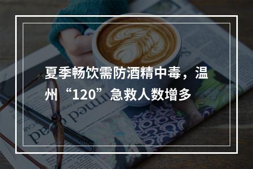 夏季畅饮需防酒精中毒，温州“120”急救人数增多