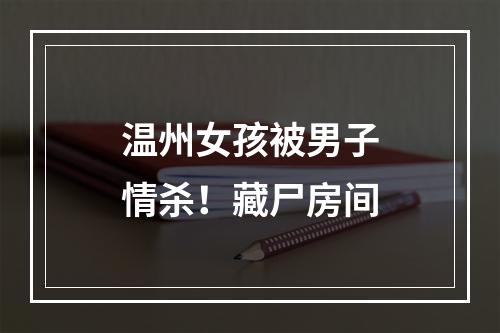 温州女孩被男子情杀！藏尸房间