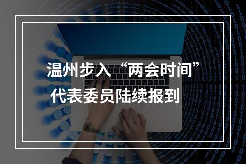 温州步入“两会时间” 代表委员陆续报到