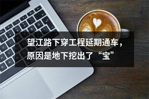 望江路下穿工程延期通车，原因是地下挖出了“宝”