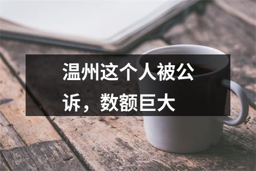 温州这个人被公诉，数额巨大