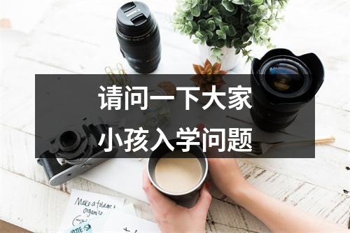 请问一下大家小孩入学问题