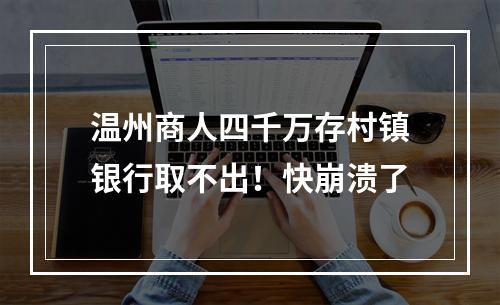 温州商人四千万存村镇银行取不出！快崩溃了