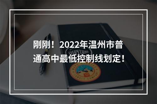 刚刚！2022年温州市普通高中最低控制线划定！