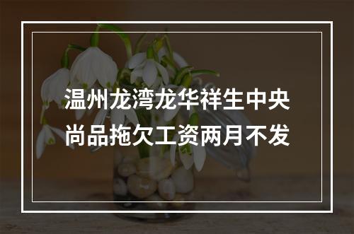 温州龙湾龙华祥生中央尚品拖欠工资两月不发
