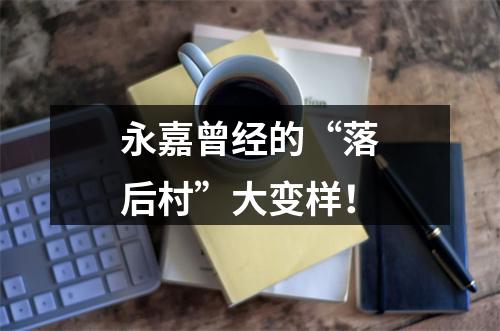 永嘉曾经的“落后村”大变样！