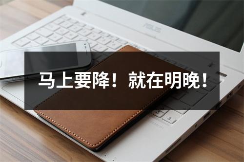 马上要降！就在明晚！