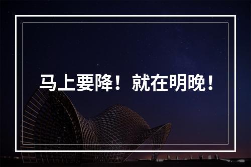 马上要降！就在明晚！