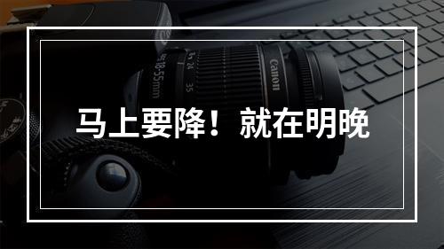 马上要降！就在明晚