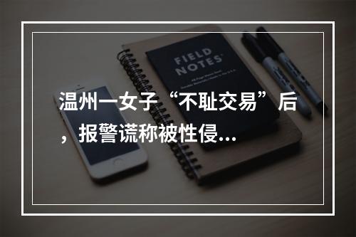 温州一女子“不耻交易”后，报警谎称被性侵...