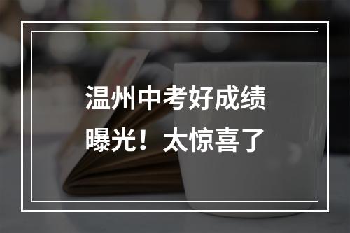 温州中考好成绩曝光！太惊喜了
