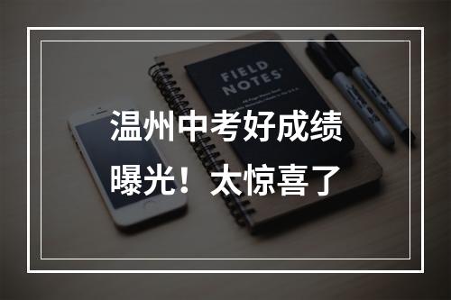 温州中考好成绩曝光！太惊喜了