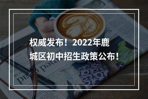 权威发布！2022年鹿城区初中招生政策公布！