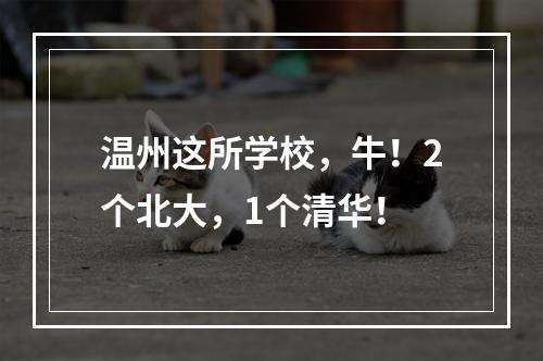 温州这所学校，牛！2个北大，1个清华！