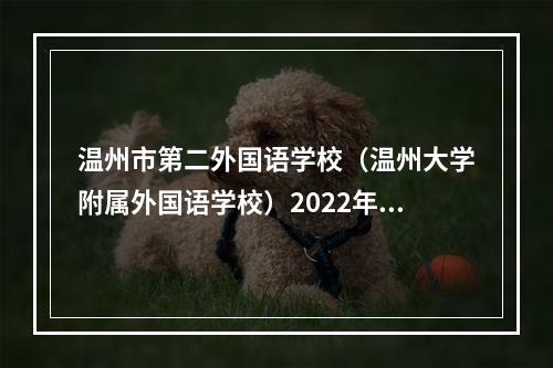 温州市第二外国语学校（温州大学附属外国语学校）2022年初中招生方案公布！