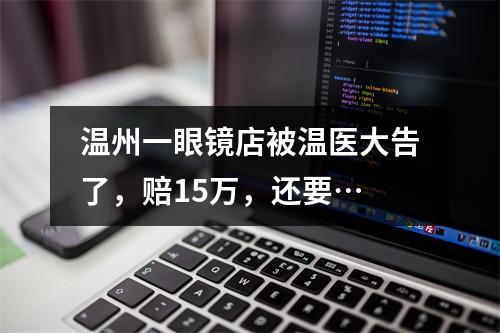 温州一眼镜店被温医大告了，赔15万，还要…