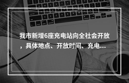 我市新增6座充电站向全社会开放，具体地点、开放时间、充电价格看这里→