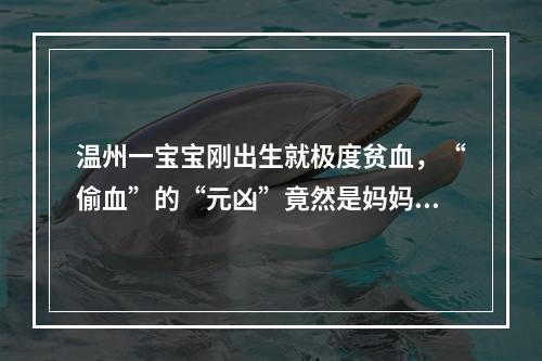 温州一宝宝刚出生就极度贫血，“偷血”的“元凶”竟然是妈妈…