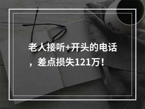 老人接听+开头的电话，差点损失121万！