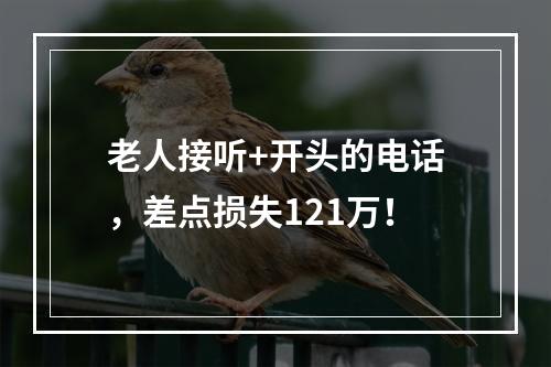 老人接听+开头的电话，差点损失121万！