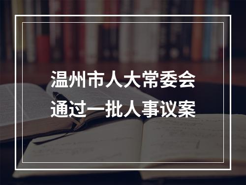 温州市人大常委会通过一批人事议案