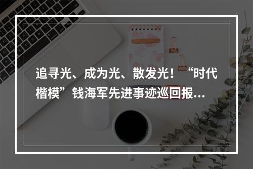 追寻光、成为光、散发光！“时代楷模”钱海军先进事迹巡回报告会走进温州