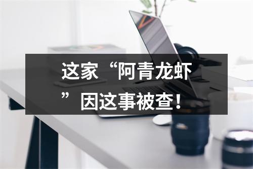 这家“阿青龙虾”因这事被查！