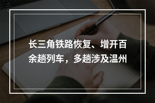 长三角铁路恢复、增开百余趟列车，多趟涉及温州
