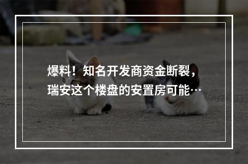 爆料！知名开发商资金断裂，瑞安这个楼盘的安置房可能…