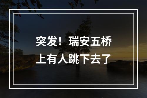 突发！瑞安五桥上有人跳下去了